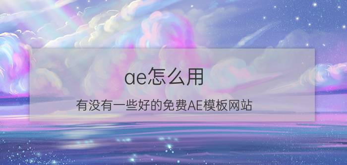 ae怎么用 有没有一些好的免费AE模板网站？